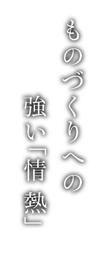 ものづくりへの強い「情熱」