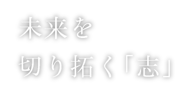 未来を切り開く「志」